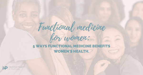 Functional Medicine For Women: 5 Ways Functional Medicine Benefits Women's Health Functional Medicine For Women: 5 Ways Functional Medicine Benefits Women's Health